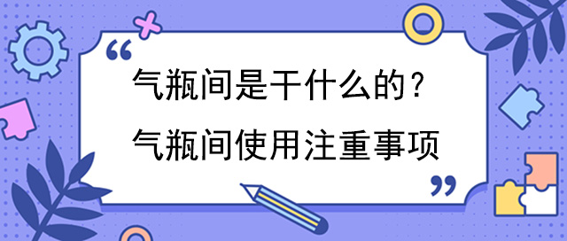 气瓶间是干什么的？气瓶间使用注重事项