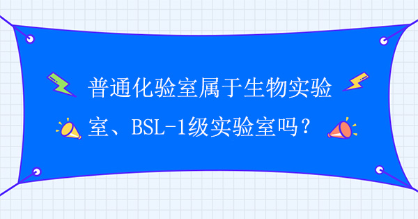 普通化验室属于生物实验室吗？普通化验室属于BSL-1级实验室吗？